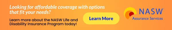 Looking for affordable coverage with options that fit your needs? NASW Assurance Services - Learn more about the NASW Life and Disability Insurance Program today!