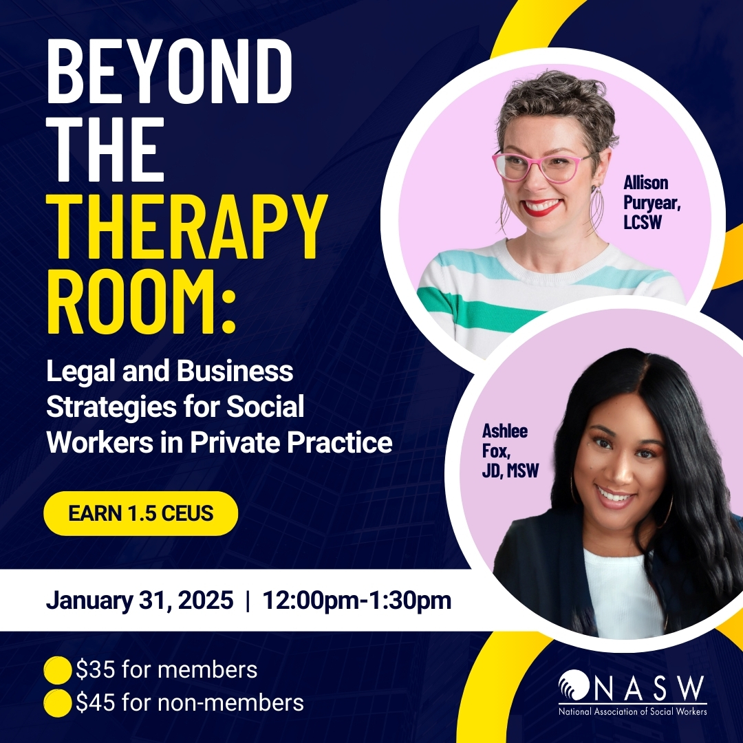 Beyond the therapy room: legal and business strategies for social workers in private practice Allison Puryear, LCSW Ashlee Fox JD, MSW January 31, 2025 $35 for members $45 for non-members earn 1.5 ceus
