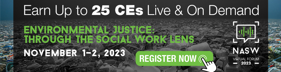 Earn up to 25 CEs Live and On Demand Environmental Justice: through the social work lens nov 1-2 2023 Register Now NASW Virtual forum 2023