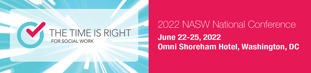 The time is right for social work - 2022 NASW National Conference, June 22-25, 2022 - Omni Shoreham Hotel, Washington, DC