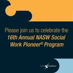 Please join us to celebrate the 16th Annual NASW Social Work Pioneer Program