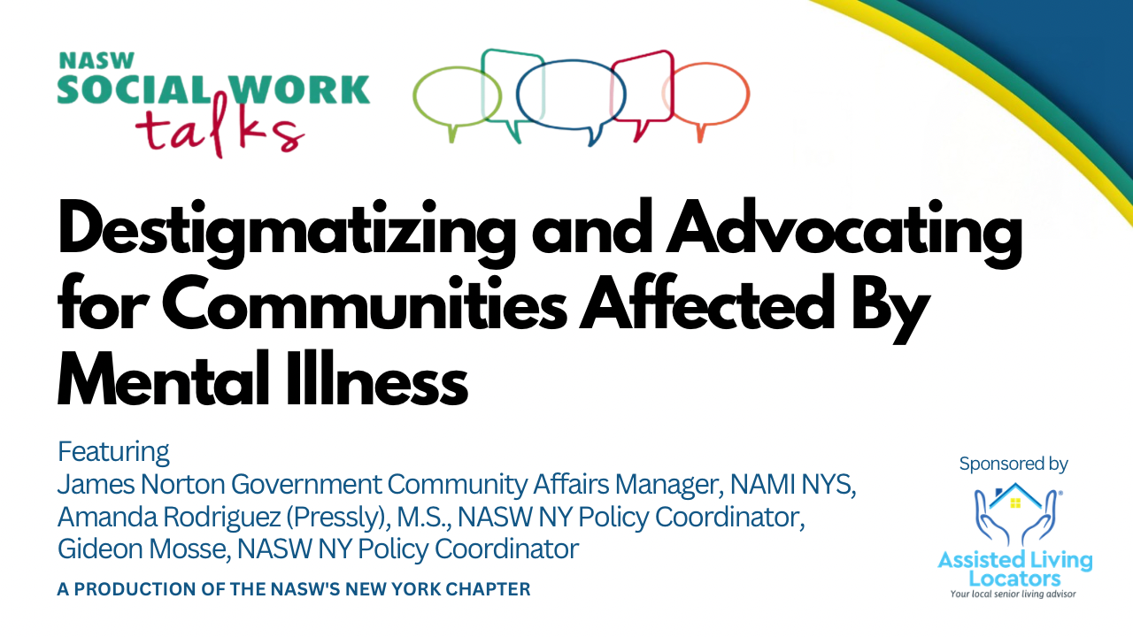 Destigmatizing and Advocating for Communities Affected by Mental Illness featuring James Norton government community affairs manager, NAMI NYS, Amanda Rodriguez (Pressly), MS, NASW NY Policy Coordinator, Gideon Mosse, NASW NY Policy Coordinater a production of the NASW's New York Chapter
