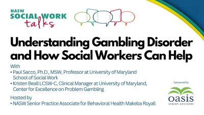 Understanding gambling disorder and how social workers can help with Paul Sacco, PhD MSW Professor at university of maryland school of social work Kristen Beall LCSW-C Clinical manager at university of maryland center for excellence on problem gambling hosted by nasw senior practice associate for behavioral health Makeba Royall Sponsored by Oasis Senior Advocacy