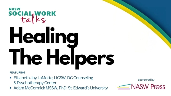Healing the Helpers featuring Elisabeth Joy LaMotte, LICSW, DC Counseling and Psychotherapy Center Adam McCormick MSSW, PhD, St Edward's university sponsored by NASW Press