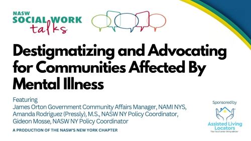 Destigmatizing and Advocating for Communities Affected by Mental Illness featuring James Orton government community affairs manager, NAMI NYS, Amanda Rodriguez (Pressly), MS, NASW NY Policy Coordinator, Gideon Mosse, NASW NY Policy Coordinater a production of the NASW's New York Chapter