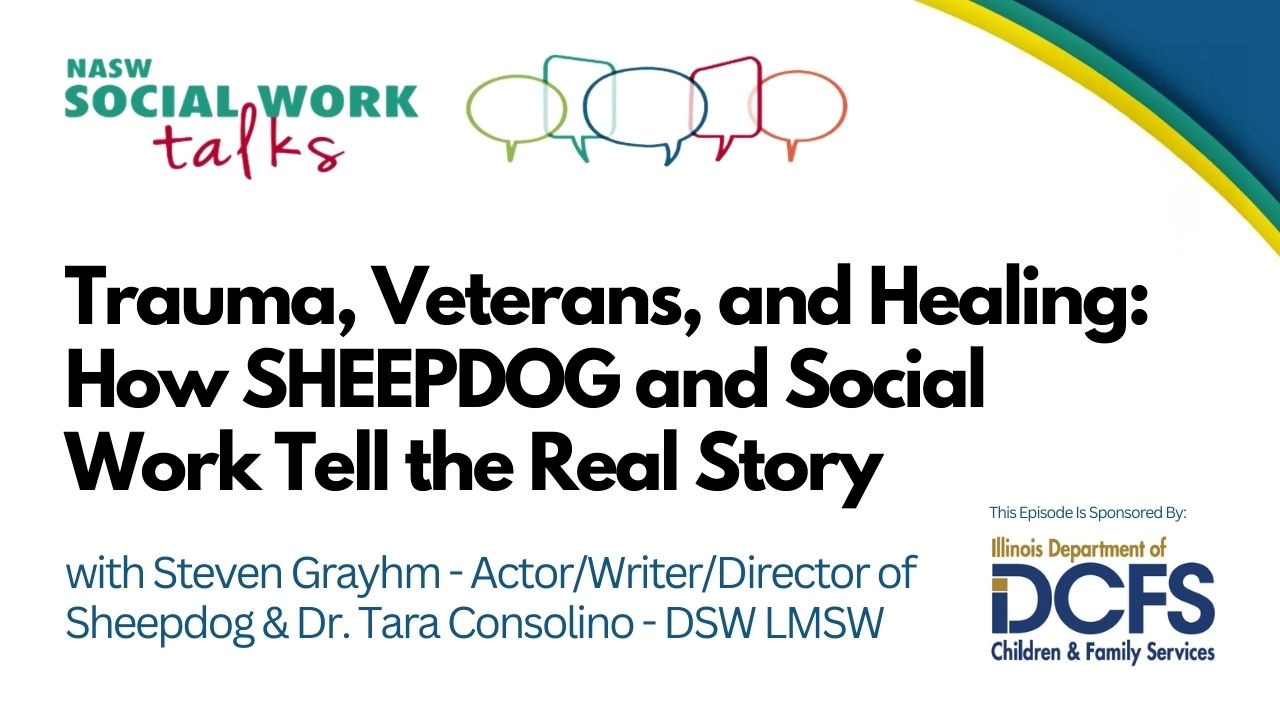 NASW Social Work Talks - Trauma, Veterans, and Healing: How SHEEPDOG and Social Work Tell the Real Story, with Steven Grayhm-Actor/Writer/Director of Sheepdog and Dr Tara Consolin DSW LMSW - this episode sponsored by Illinois Department of Children and Family Services