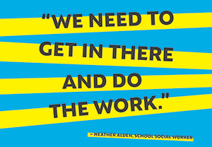 We need to get in there and do the work - Heather Alden, school social worker
