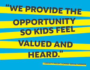 We provide the opportunity so kids feel valued and heard. - Christy McCoy, school social worker