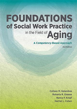Foundations of Social Work Practice in the Field of Aging: A Competency-Based Approach, 2nd Edition - Colleen Galambos, Roberta R. Greene, Nancy P. Kroft, and Harriet L. Cohen