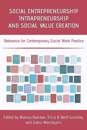 Social Work Entrepreneurship, Intrapreneurship, and    Social Value Creation: Relevance for Contemporary Social Work Practice, edited by Monica Nandan, Tricia B. Bent-Goodley, and Gokul Mandayam