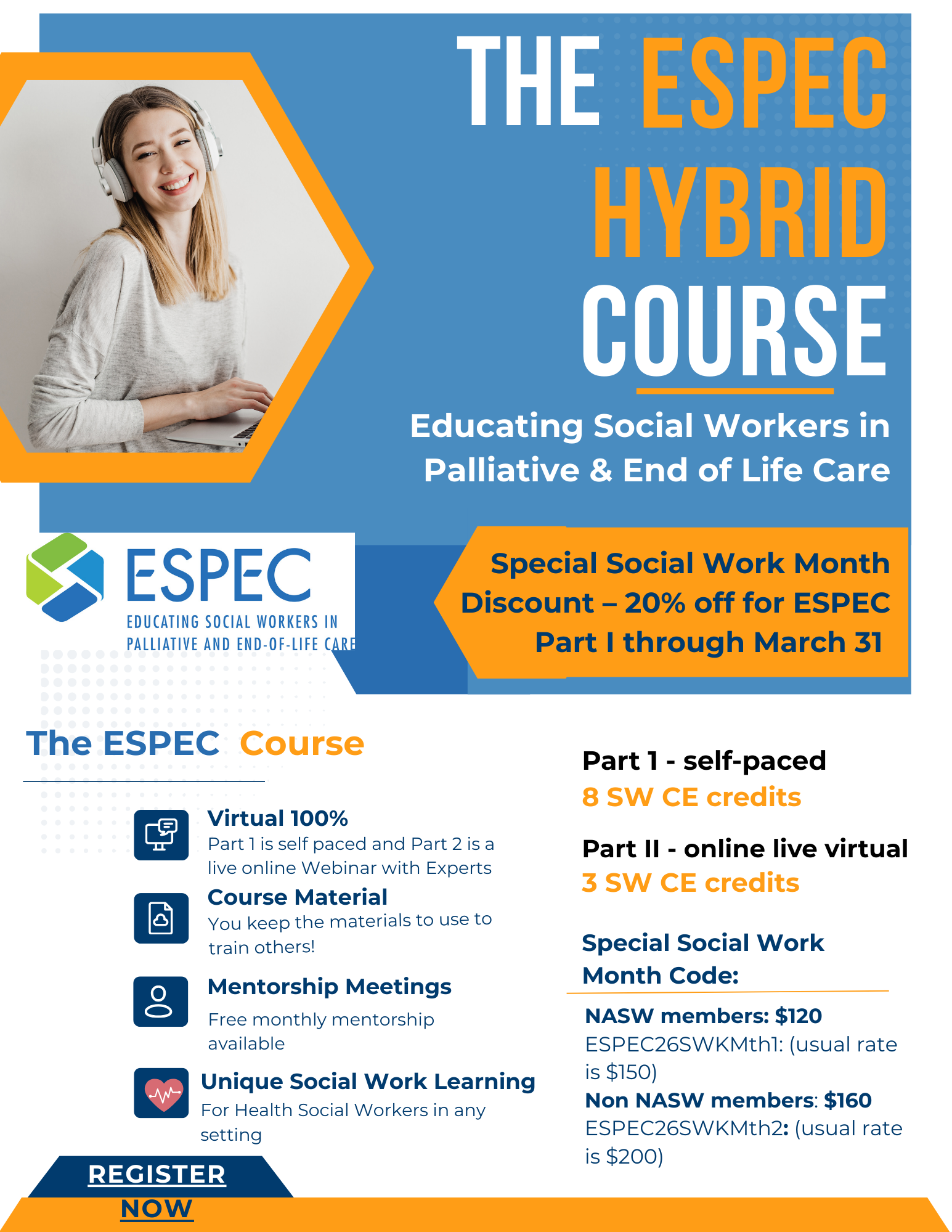 The ESPEC Hybrid Course Educating Social Workers in Palliative & End of Life Care Social Work Month Special Special Social Work Month Discount – 20% off ESPEC Part I through March 31 The ESPEC Course Virtual 100% Part I is self paced and Part 2 is a live online Webinar with Experts. Course Material You keep the materials to use to train others! Mentorship Meetings Free monthly mentorship available. Unique Social Work Learning For Health Social Workers in any setting. Course Credits Part I – Self-Paced 8 SW CE credits Part II – Online Live Virtual 3 SW CE credits Special Social Work Month Code NASW Members – $120 Code: ESPEC26SWKMth1 (Usual rate is $150) Non-NASW Members – $160 Code: ESPEC26SWKMth2 (Usual rate is $200) Registration Register Now Organization ESPEC Educating Social Workers in Palliative and End-of-Life Care