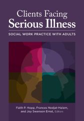 Clients Facing Serious Illness: Social Work Practice with Adults - Faith P Hopp, Frances Nedjat-Haiem, and Joy Swanson Ernst, editors