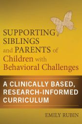 Supporting Siblings and Parents of Children with Behavioral Challenges: A Clinically Based, Research-Informed Curriculum Emily Rubin
